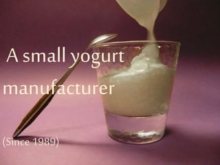 A small yogurt
manufacturer
(Since 1989)
 