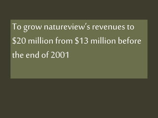 To grownatureview’s revenues to
$20 million from $13 million before
the endof 2001
 