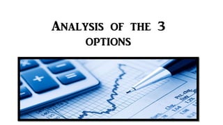 Analysis of the 3
options
 