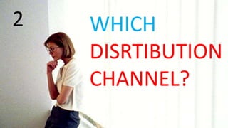 2 WHICH
DISRTIBUTION
CHANNEL?
 