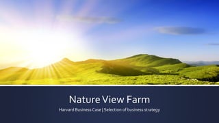 NatureView Farm
Harvard Business Case | Selection of business strategy
 