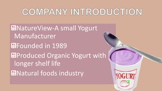 NatureView-A small Yogurt
Manufacturer
Founded in 1989
Produced Organic Yogurt with
longer shelf life
Natural foods industry
 