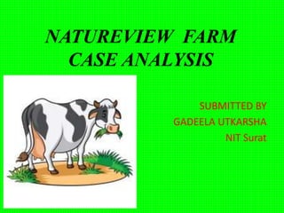 NATUREVIEW FARM
CASE ANALYSIS
SUBMITTED BY
GADEELA UTKARSHA
NIT Surat
 