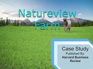 Case Study
Published By:
Harvard Business
Review
Natureview
Farm
 