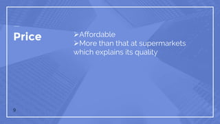 Price Affordable
More than that at supermarkets
which explains its quality
9
 