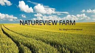 NATUREVIEW FARM
By: Meghna Khandelwal
 