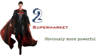 2
Supermarket
Obviously more powerful
 
