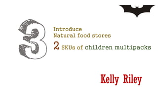 Kelly Riley
Introduce
Natural food stores
2 SKUs of children multipacks
 
