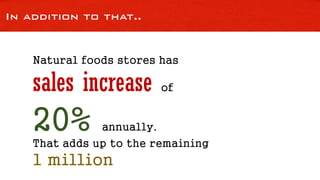 In addition to that..
Natural foods stores has
sales increase of
20% annually.
That adds up to the remaining
1 million
 