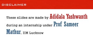DISCLAIMER
These slides are made by Adidala Yashwanth
during an internship under Prof Sameer
Mathur, IIM Lucknow
 