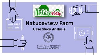 Natureview Farm
Case Study Analysis
Sachin Kamra 8347669938
Saransh Jha 9874539551
 