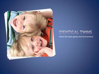 Identical twins Share the same genes and environment 