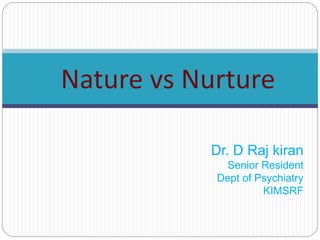 Nature vs Nurture
Dr. D Raj kiran
Senior Resident
Dept of Psychiatry
KIMSRF
 