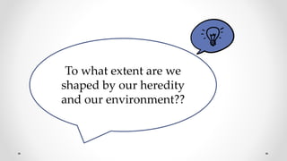 To what extent are we
shaped by our heredity
and our environment??
 