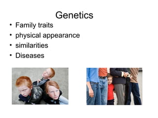 Genetics
• Family traits
• physical appearance
• similarities
• Diseases
 
