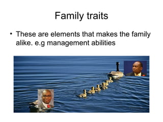 Family traits
• These are elements that makes the family
alike. e.g management abilities
 
