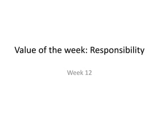 Value of the week: Responsibility
Week 12
 