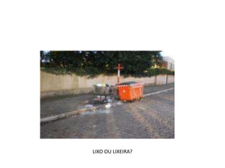 LIXO OU LIXEIRA?
 
