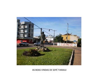 AS BOAS VINDAS DE SEPÉ TIARAJU
 