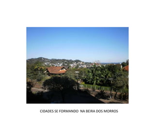 CIDADES SE FORMANDO NA BEIRA DOS MORROS
 