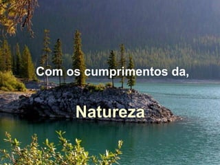 Com os cumprimentos da, Natureza 