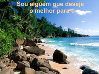 Sou alguém que deseja o melhor para ti 