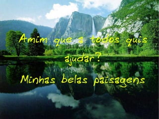 Amim que a todos quis
ajudar?

Minhas belas paisagens

 