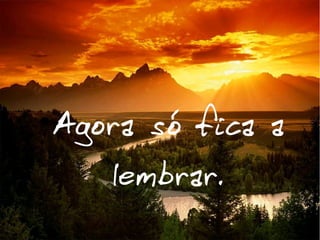 ●

Agora só fica a
lembrar.

 