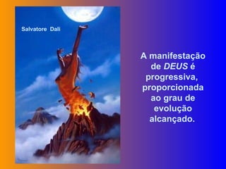 Salvatore  Dali A manifestação de  DEUS  é progressiva,  proporcionada ao grau de evolução alcançado.   