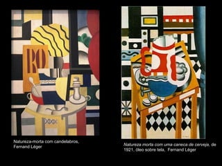 • ,
Natureza-morta com candelabros,
Fernand Léger
Natureza morta com uma caneca de cerveja, de
1921, óleo sobre tela, Fernand Léger
 