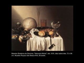 Maerten Boelema de Stomme, "Natureza Morta", séc. XVII, óleo sobre tela, 73 x 96
cm, Musées Royaux des Beaux-Arts, Brussels.
 