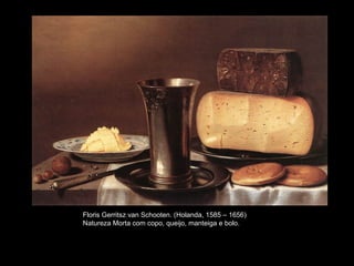 Floris Gerritsz van Schooten. (Holanda, 1585 – 1656)
Natureza Morta com copo, queijo, manteiga e bolo.
 