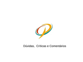 Dúvidas, Críticas e Comentários
 