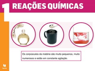 Os corpúsculos da matéria são muito pequenos, muito
numerosos e estão em constante agitação.
 