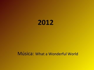 2012


Música: What a Wonderful World
 