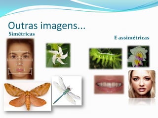 Outras imagens...
Simétricas
                    E assimétricas
 