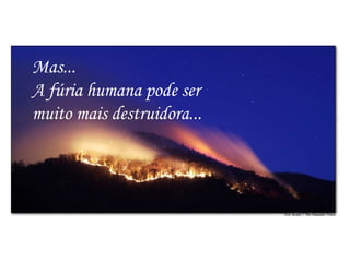 Mas... A fúria humana pode ser muito mais destruidora... 