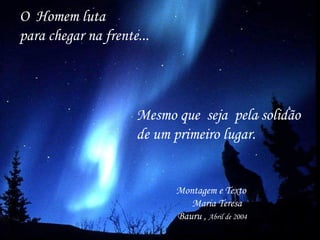 O  Homem luta para chegar na frente...  Mesmo que  seja  pela solidão  de um primeiro lugar. Montagem e Texto  Maria Teresa Bauru ,  Abril de 2004 