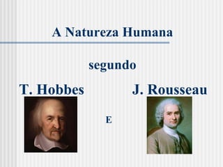 A Natureza Humana segundo T. Hobbes J. Rousseau E 