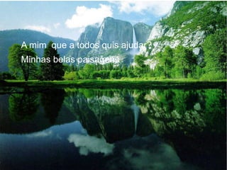 A mim que a todos quis ajudar?
Minhas belas paisagens

 