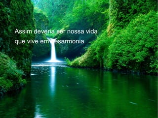 Assim deveria ser nossa vida
que vive em desarmonia

 