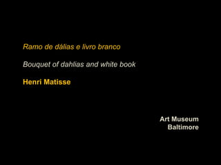 Ramo de dálias e livro branco

Bouquet of dahlias and white book

Henri Matisse




                                    Art Museum
                                      Baltimore
 