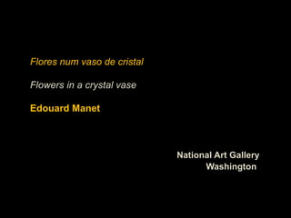 Flores num vaso de cristal

Flowers in a crystal vase

Edouard Manet



                             National Art Gallery
                                   Washington
 