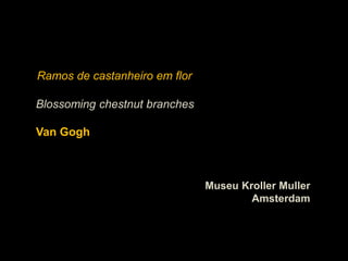 Ramos de castanheiro em flor

Blossoming chestnut branches

Van Gogh



                               Museu Kroller Muller
                                       Amsterdam
 