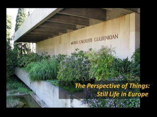 The Perspective of Things:
       Still Life in Europe
 