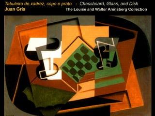 Tabuleiro de xadrez, copo e prato - Chessboard, Glass, and Dish
Juan Gris                     The Louise and Walter Arensberg Collection
 