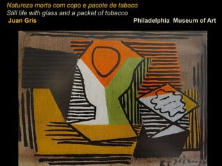 Natureza morta com copo e pacote de tabaco
Still life with glass and a packet of tobacco
Juan Gris                                     Philadelphia Museum of Art
 