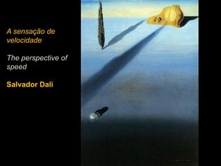 A sensação de
velocidade

The perspective of
speed

Salvador Dali
 