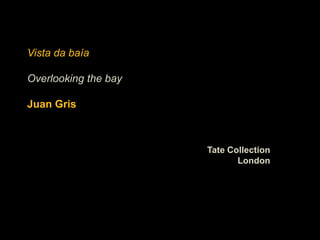 Vista da baía

Overlooking the bay

Juan Gris



                      Tate Collection
                             London
 