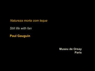 Natureza morta com leque

Still life with fan

Paul Gauguin



                           Museu de Orsay
                                    Paris
 